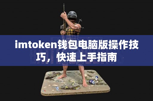 imtoken钱包电脑版操作技巧，快速上手指南