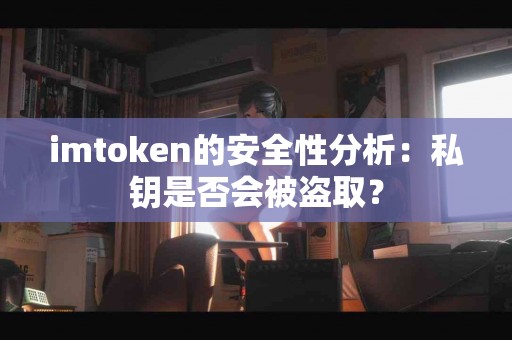 imtoken的安全性分析：私钥是否会被盗取？