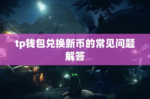 tp钱包兑换新币的常见问题解答