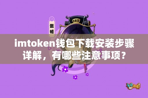 imtoken钱包下载安装步骤详解，有哪些注意事项？