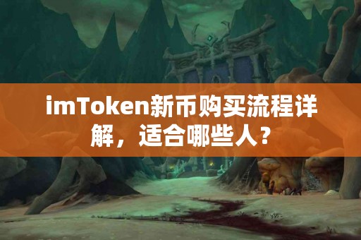 imToken新币购买流程详解，适合哪些人？