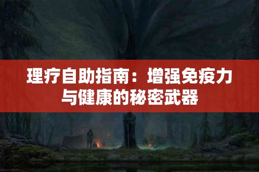 理疗自助指南：增强免疫力与健康的秘密武器