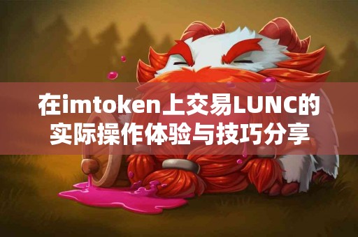 在imtoken上交易LUNC的实际操作体验与技巧分享