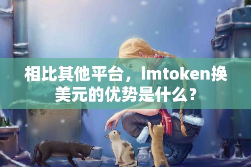 相比其他平台，imtoken换美元的优势是什么？