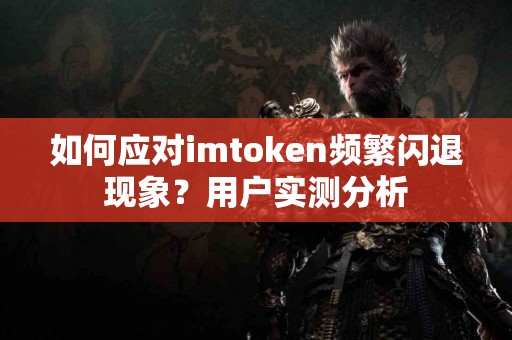 如何应对imtoken频繁闪退现象？用户实测分析