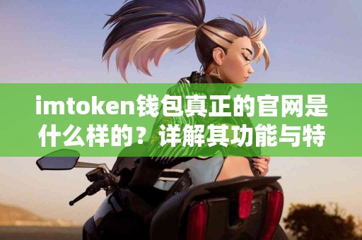 imtoken钱包真正的官网是什么样的？详解其功能与特点