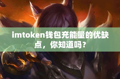 imtoken钱包充能量的优缺点，你知道吗？