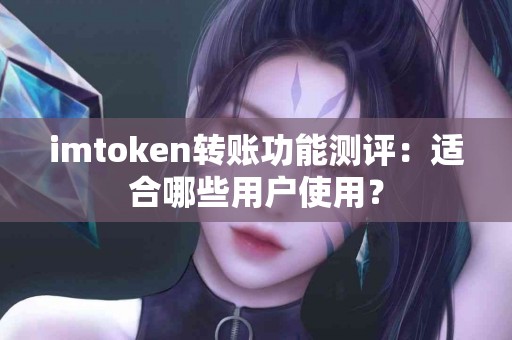 imtoken转账功能测评：适合哪些用户使用？