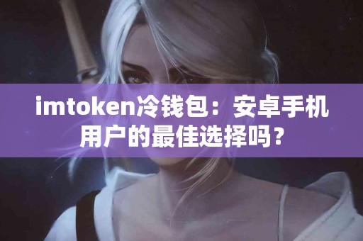 imtoken冷钱包：安卓手机用户的最佳选择吗？