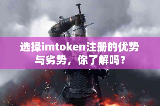 选择imtoken注册的优势与劣势，你了解吗？