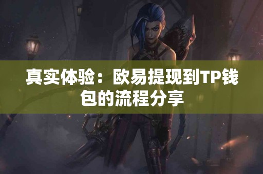 真实体验：欧易提现到TP钱包的流程分享