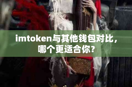 imtoken与其他钱包对比，哪个更适合你？