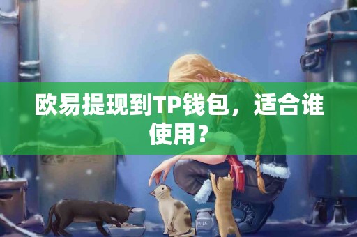 欧易提现到TP钱包，适合谁使用？