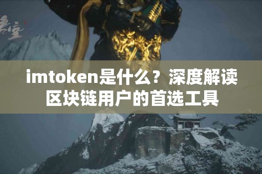 imtoken是什么？深度解读区块链用户的首选工具