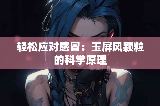 轻松应对感冒：玉屏风颗粒的科学原理