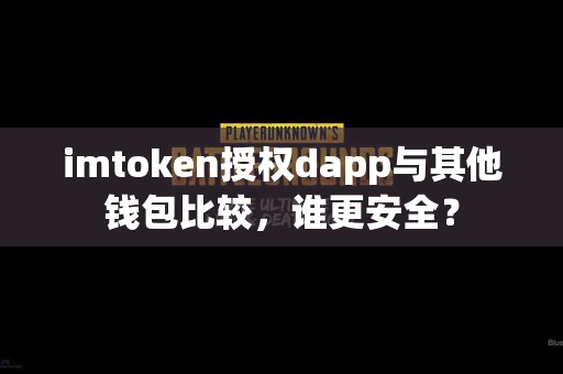 imtoken授权dapp与其他钱包比较，谁更安全？