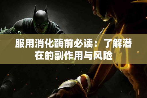 服用消化酶前必读：了解潜在的副作用与风险