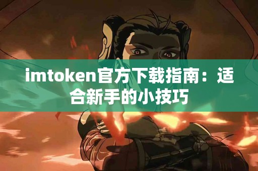 imtoken官方下载指南：适合新手的小技巧