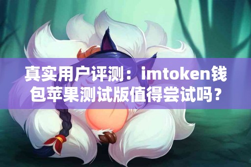 真实用户评测：imtoken钱包苹果测试版值得尝试吗？