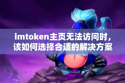 imtoken主页无法访问时，该如何选择合适的解决方案？