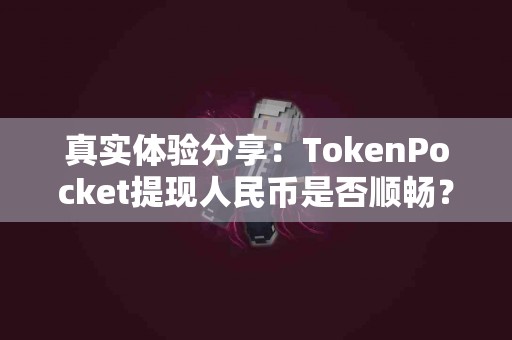 真实体验分享：TokenPocket提现人民币是否顺畅？