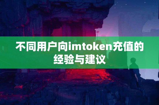 不同用户向imtoken充值的经验与建议