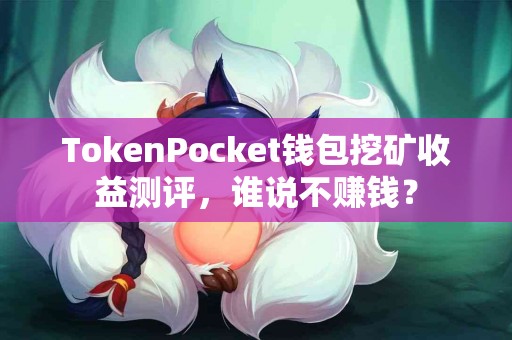 TokenPocket钱包挖矿收益测评，谁说不赚钱？