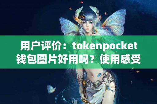 用户评价：tokenpocket钱包图片好用吗？使用感受分享