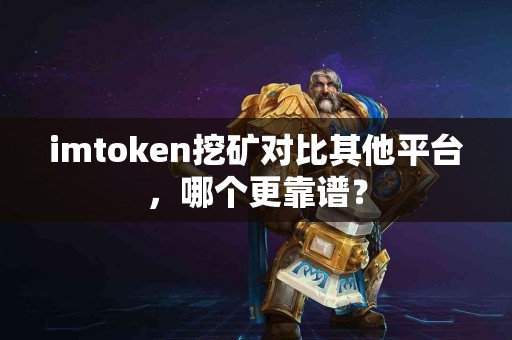imtoken挖矿对比其他平台，哪个更靠谱？