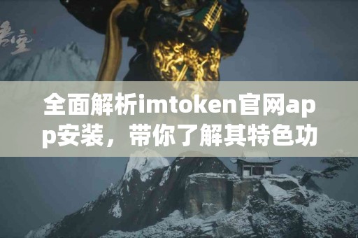 全面解析imtoken官网app安装，带你了解其特色功能