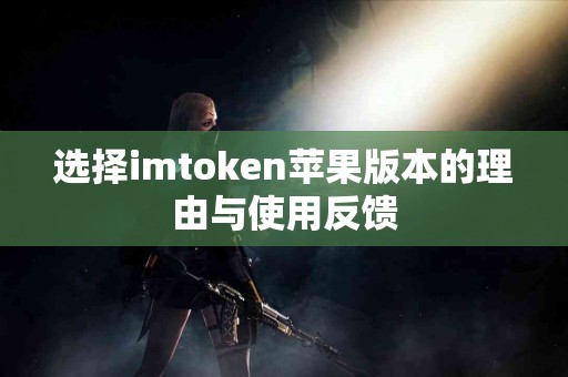 选择imtoken苹果版本的理由与使用反馈