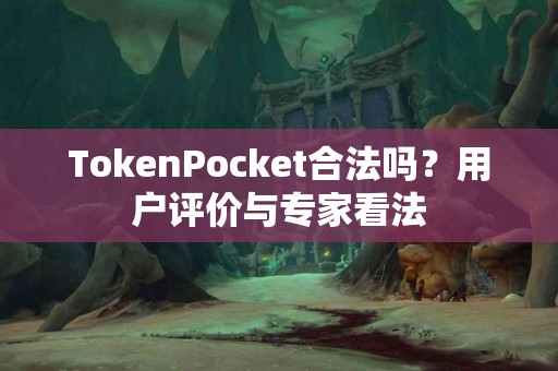 TokenPocket合法吗？用户评价与专家看法
