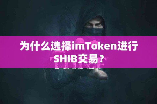 为什么选择imToken进行SHIB交易？
