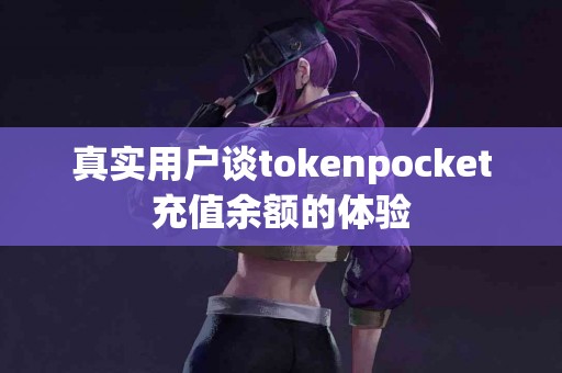 真实用户谈tokenpocket充值余额的体验