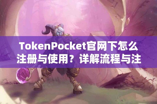 TokenPocket官网下怎么注册与使用？详解流程与注意事项