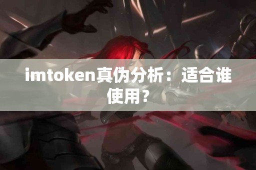 imtoken真伪分析：适合谁使用？
