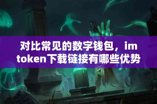 对比常见的数字钱包，imtoken下载链接有哪些优势？