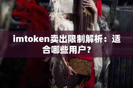 imtoken卖出限制解析：适合哪些用户？