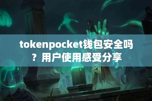 tokenpocket钱包安全吗？用户使用感受分享