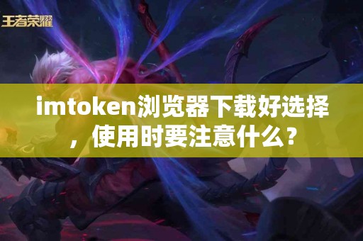 imtoken浏览器下载好选择，使用时要注意什么？
