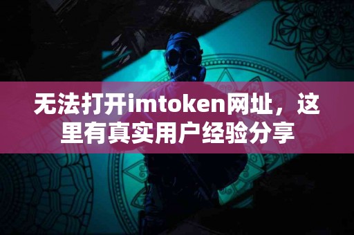 无法打开imtoken网址，这里有真实用户经验分享