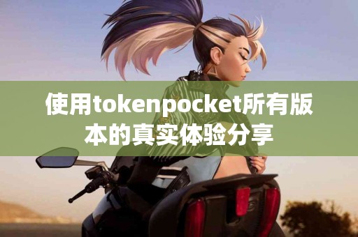 使用tokenpocket所有版本的真实体验分享
