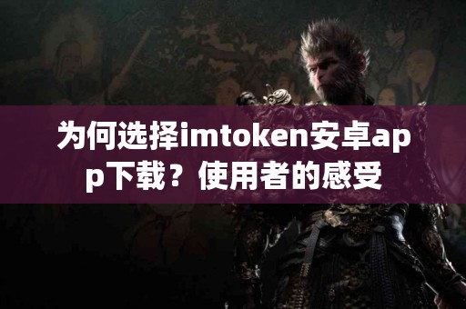 为何选择imtoken安卓app下载？使用者的感受