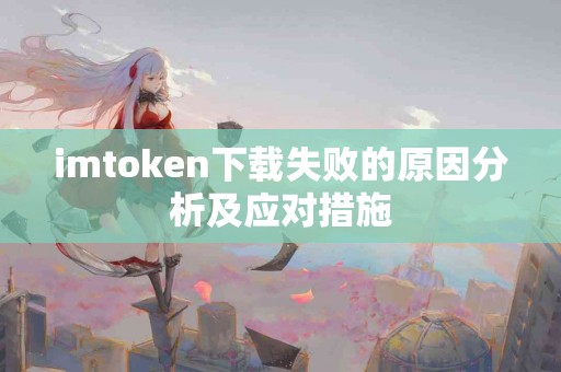 imtoken下载失败的原因分析及应对措施
