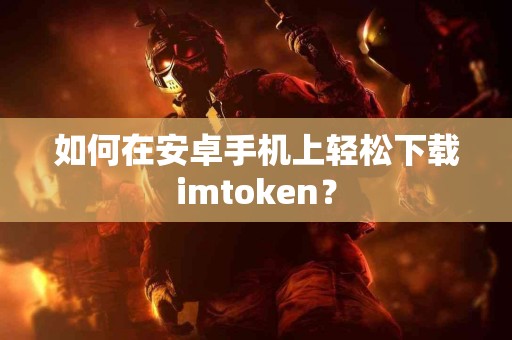 如何在安卓手机上轻松下载imtoken？