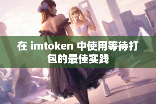 在 imtoken 中使用等待打包的最佳实践