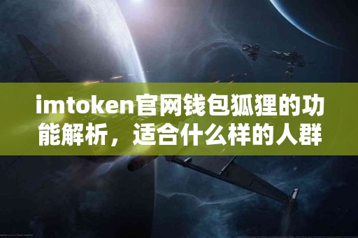imtoken官网钱包狐狸的功能解析，适合什么样的人群