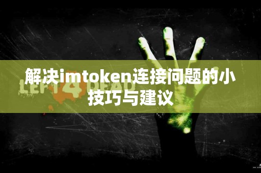 解决imtoken连接问题的小技巧与建议