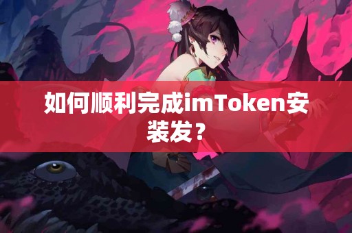 如何顺利完成imToken安装发？