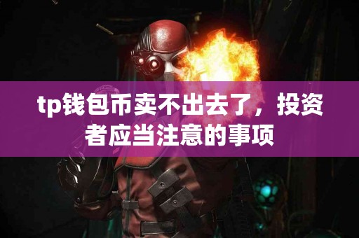 tp钱包币卖不出去了，投资者应当注意的事项